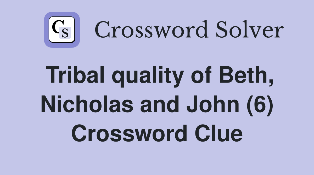 Tribal quality of Beth, Nicholas and John (6) Crossword Clue