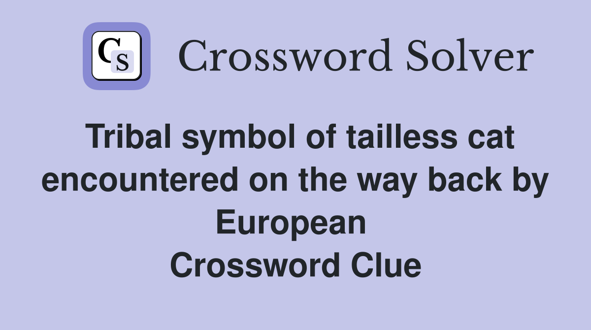 Tribal symbol of tailless cat encountered on the way back by European  Crossword Clue