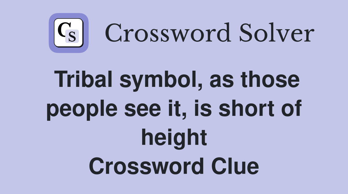 Tribal symbol, as those people see it, is short of height Crossword Clue