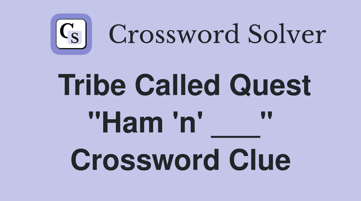 Tribe Called Quest "Ham 'n' ___" Crossword Clue