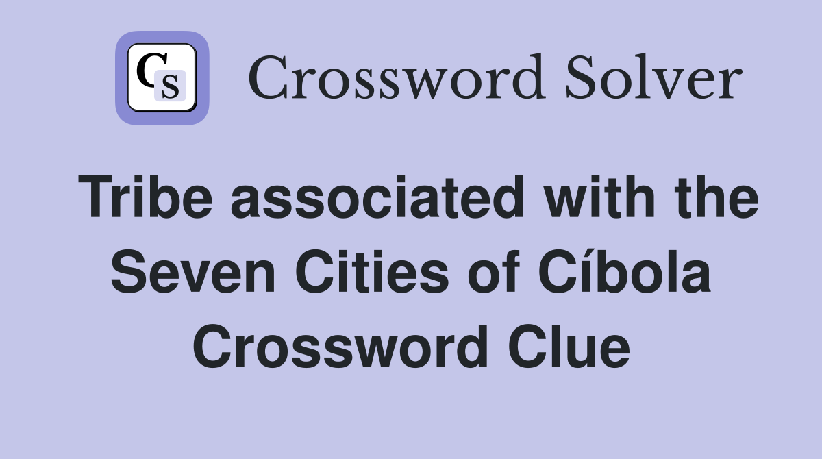 Tribe associated with the Seven Cities of Cíbola Crossword Clue