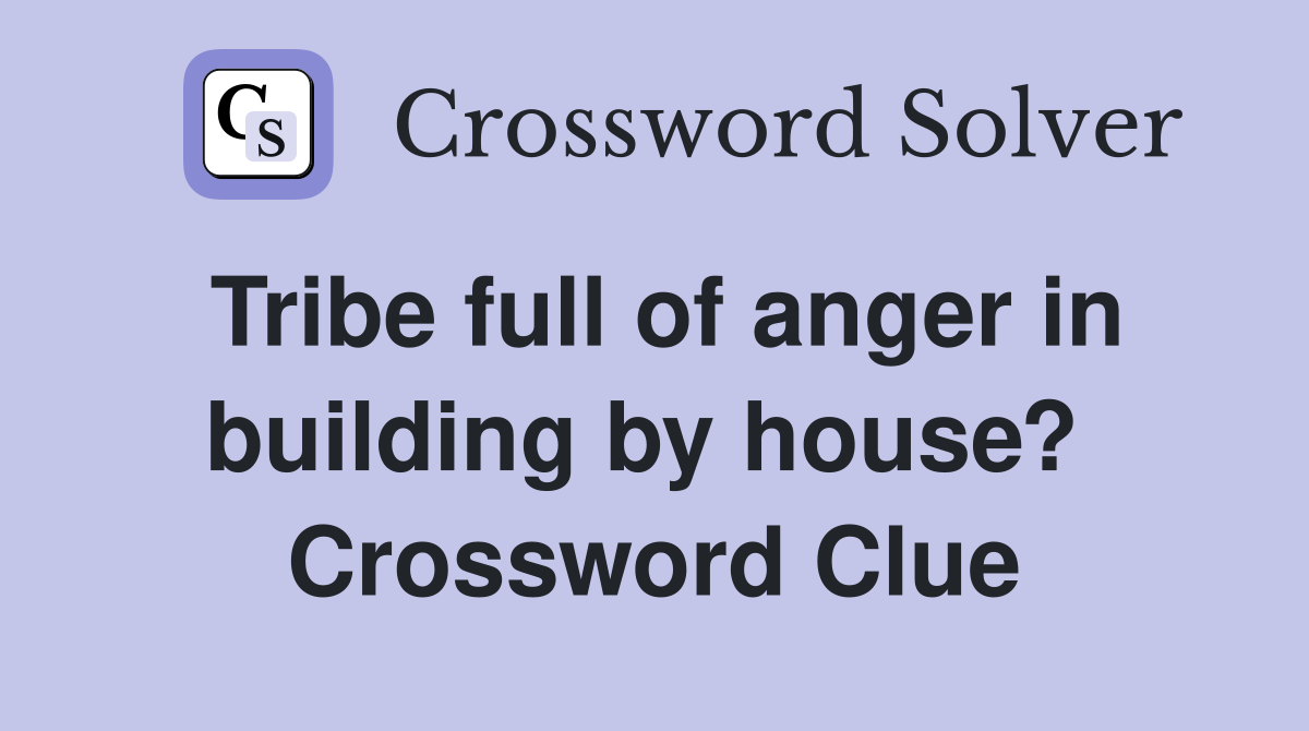 Tribe full of anger in building by house?  Crossword Clue