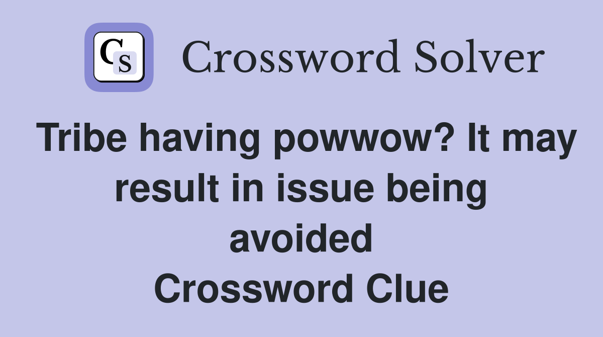Tribe having powwow? It may result in issue being avoided Crossword Clue