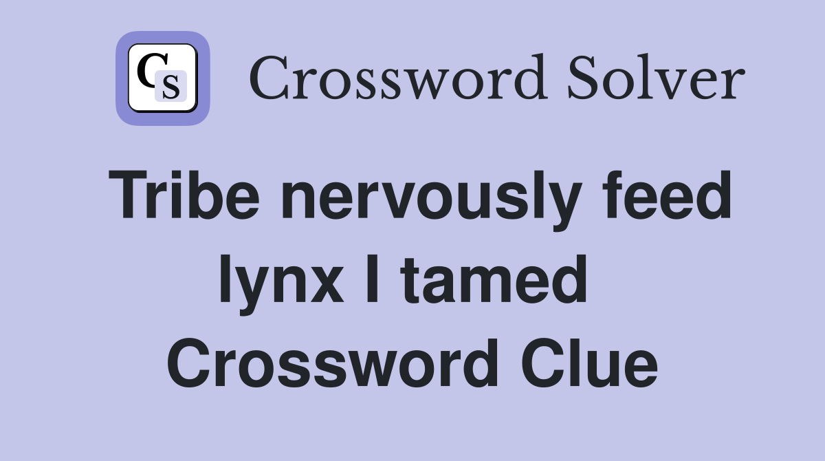 Tribe nervously feed lynx I tamed  Crossword Clue