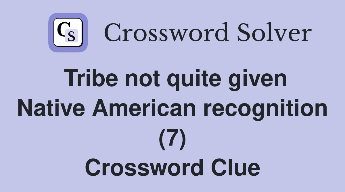 Tribe not quite given Native American recognition (7) Crossword Clue