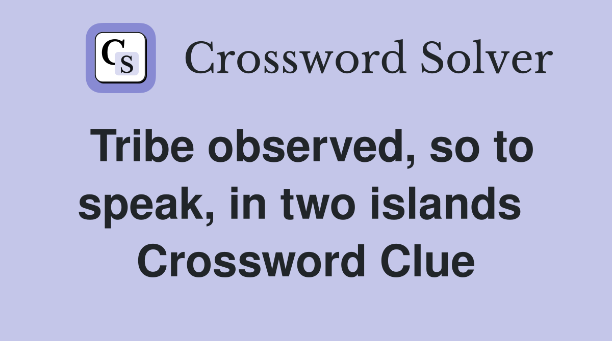 Tribe observed, so to speak, in two islands  Crossword Clue
