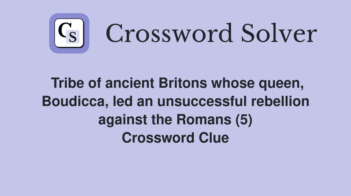 Tribe of ancient Britons whose queen, Boudicca, led an unsuccessful rebellion against the Romans (5) Crossword Clue