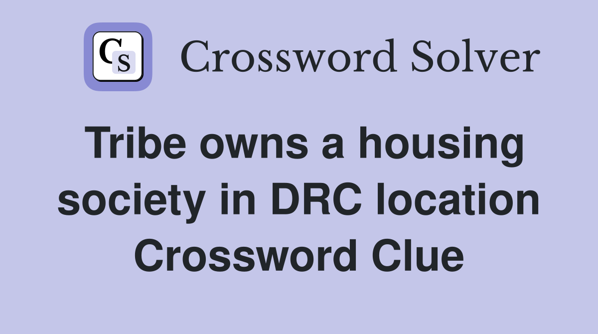Tribe owns a housing society in DRC location Crossword Clue