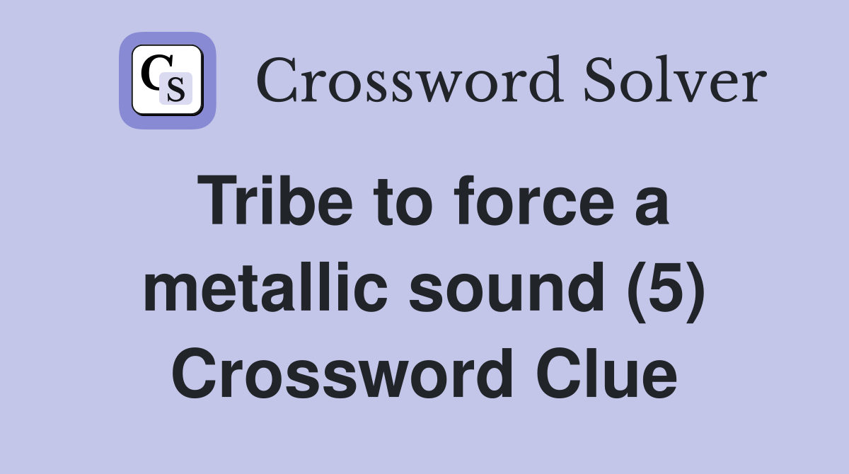 Tribe to force a metallic sound (5) Crossword Clue