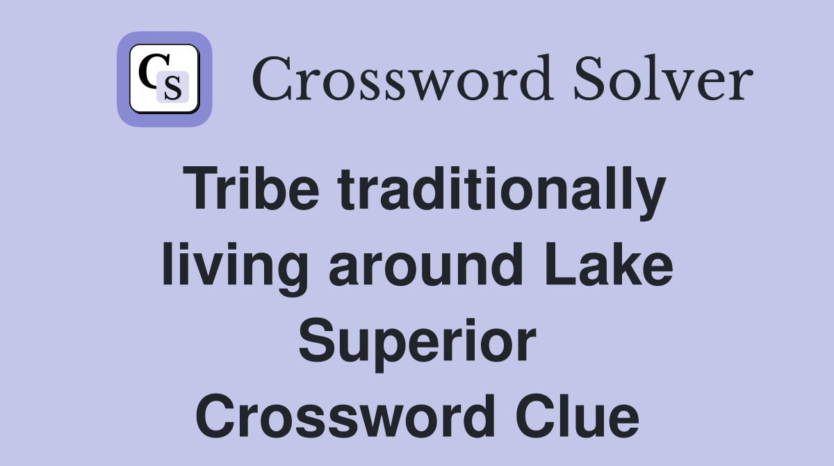 Tribe traditionally living around Lake Superior Crossword Clue