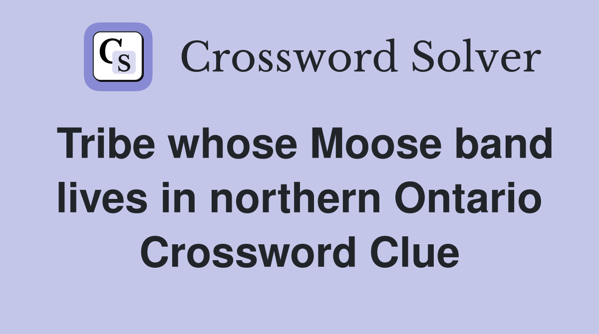 Tribe whose Moose band lives in northern Ontario Crossword Clue