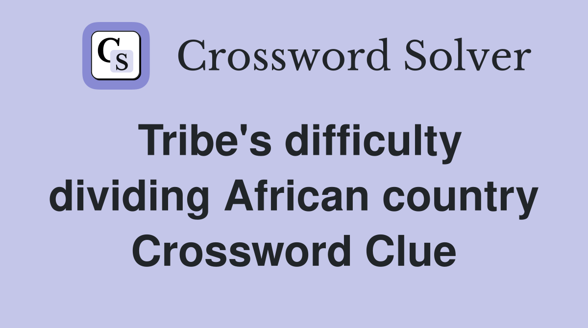 Tribe's difficulty dividing African country Crossword Clue