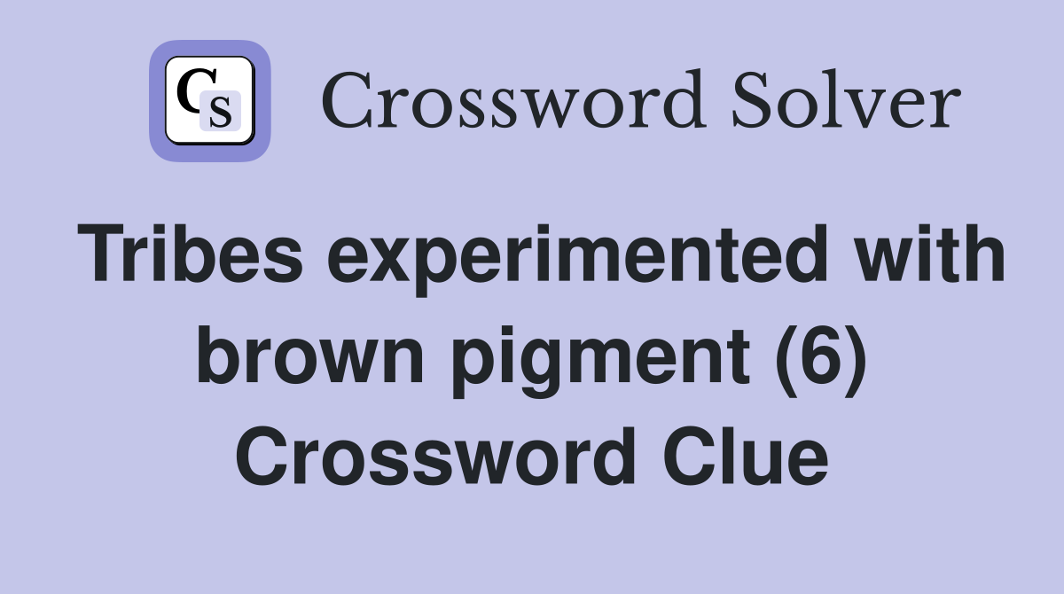Tribes experimented with brown pigment (6) Crossword Clue