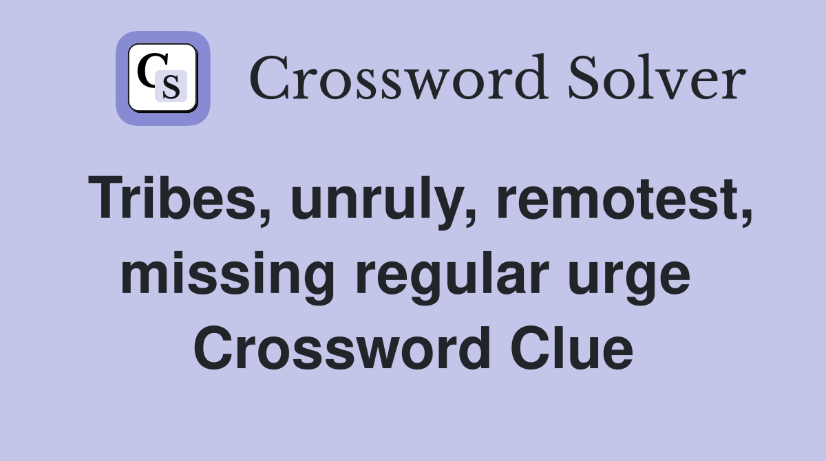 Tribes, unruly, remotest, missing regular urge  Crossword Clue