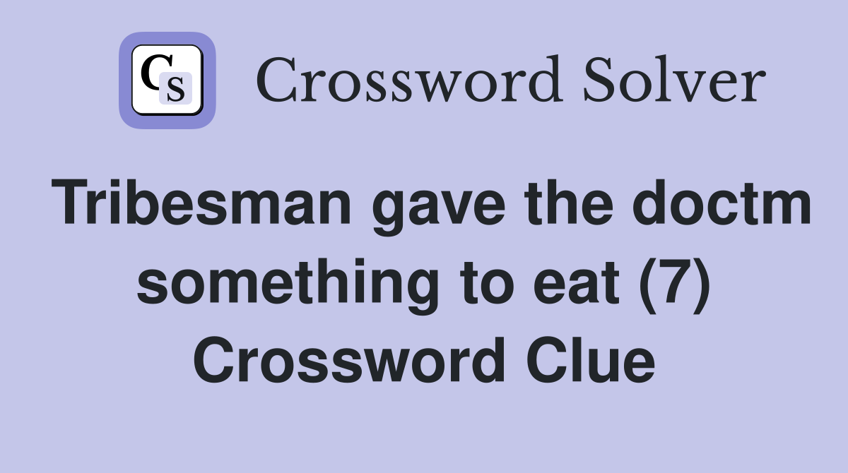 Tribesman gave the doctm something to eat (7) Crossword Clue