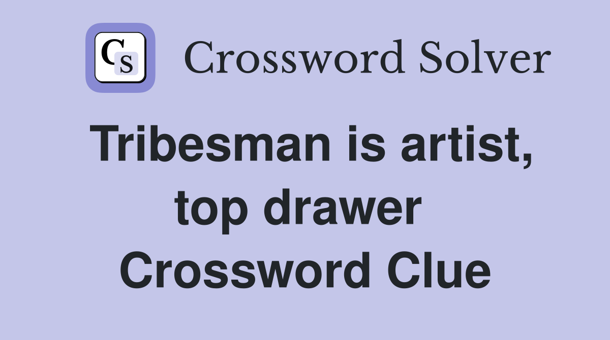 Tribesman is artist, top drawer  Crossword Clue