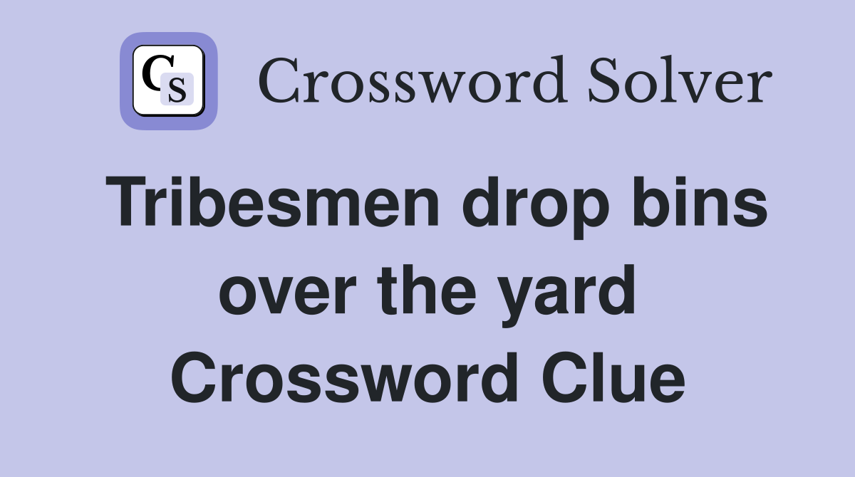 Tribesmen drop bins over the yard Crossword Clue