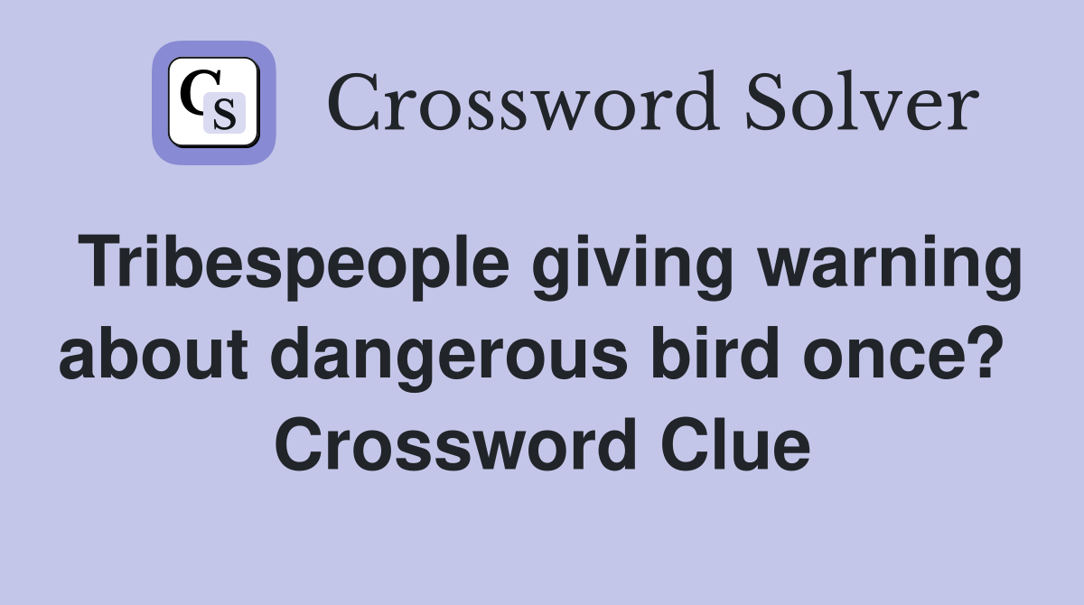 Tribespeople giving warning about dangerous bird once?  Crossword Clue