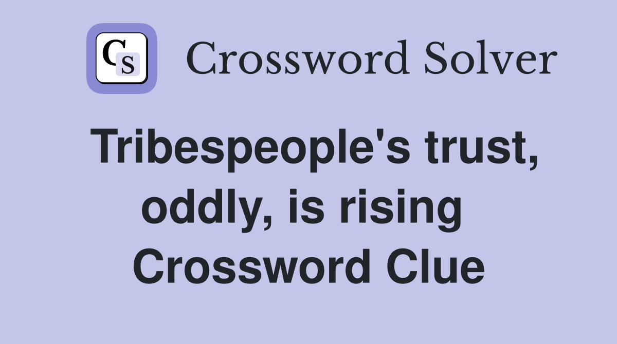 Tribespeople's trust, oddly, is rising  Crossword Clue