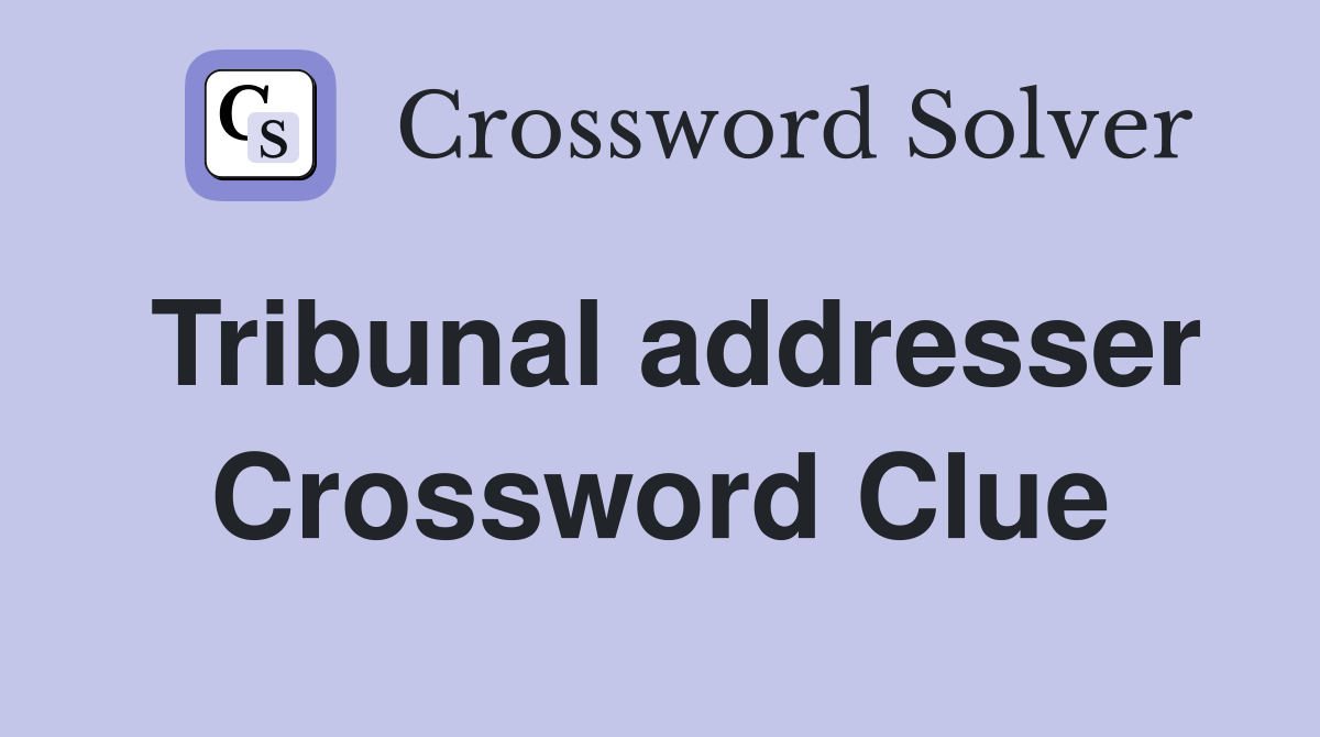 Tribunal addresser Crossword Clue