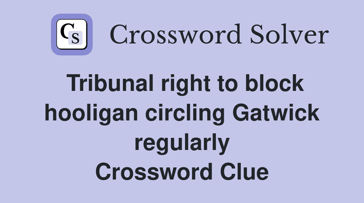 Tribunal right to block hooligan circling Gatwick regularly Crossword Clue