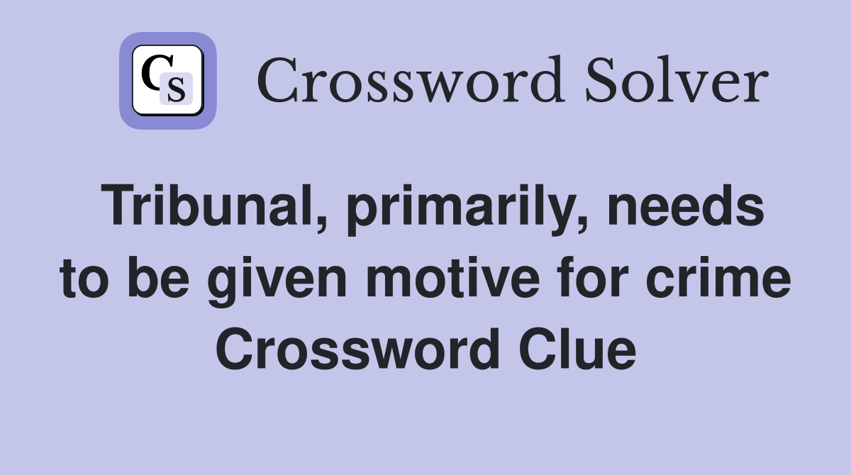 Tribunal, primarily, needs to be given motive for crime Crossword Clue