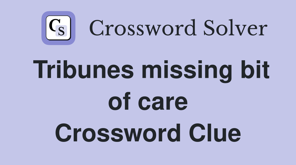 Tribunes missing bit of care Crossword Clue