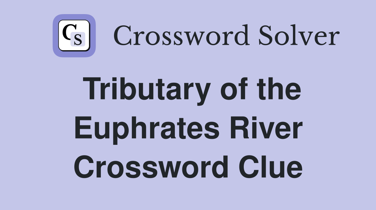 Tributary of the Euphrates River Crossword Clue