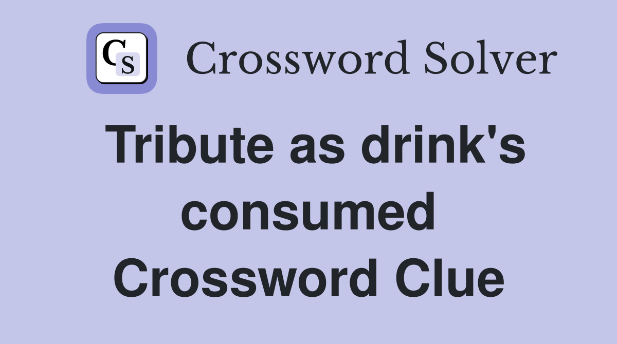 Tribute as drink's consumed Crossword Clue
