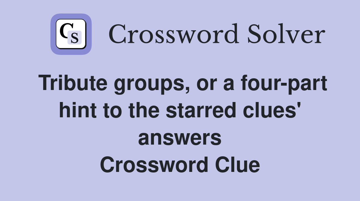 Tribute groups, or a four-part hint to the starred clues' answers Crossword Clue