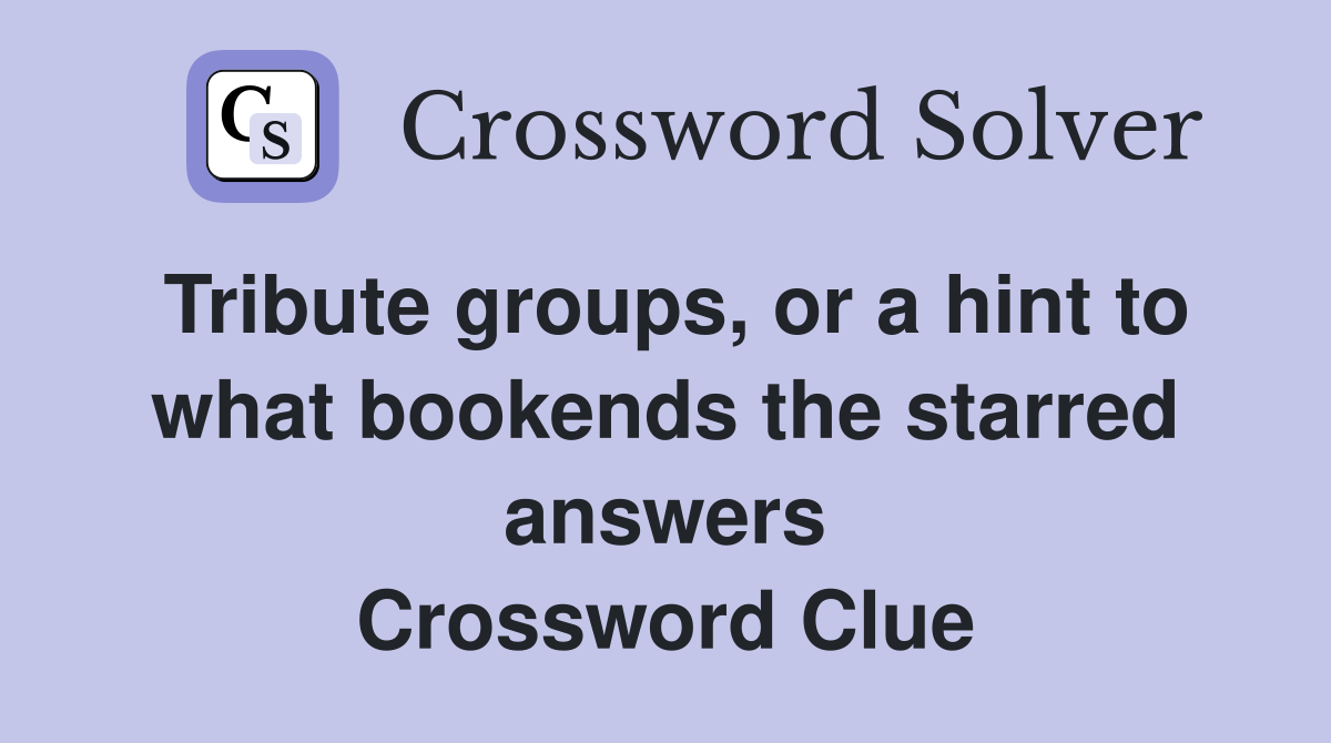 Tribute groups, or a hint to what bookends the starred answers Crossword Clue