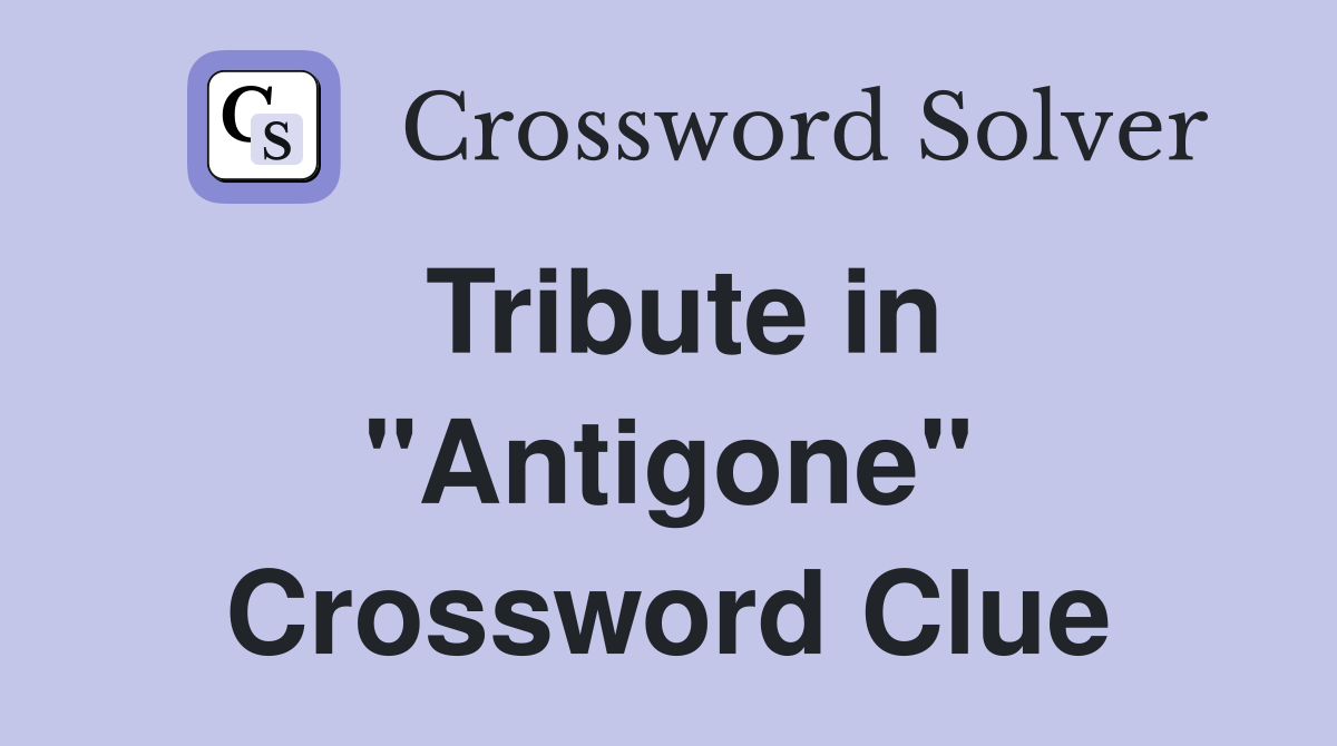 Tribute in "Antigone" Crossword Clue