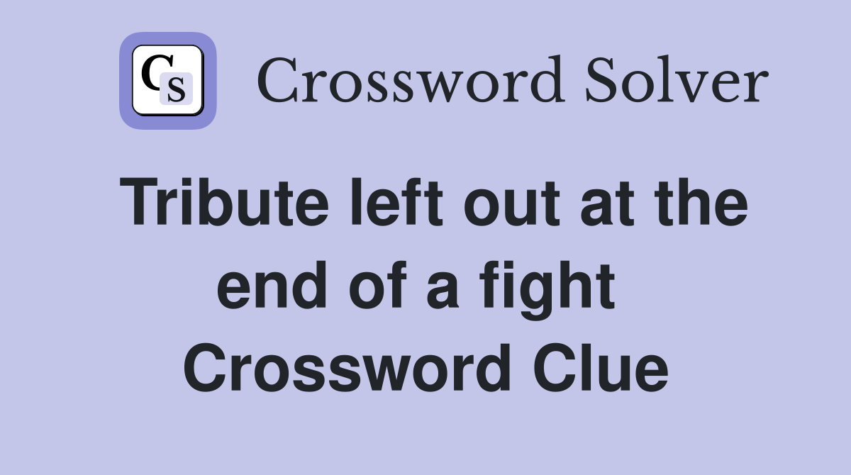 Tribute left out at the end of a fight  Crossword Clue