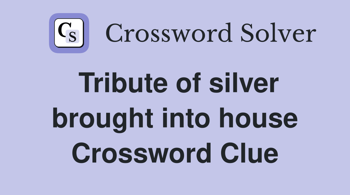 Tribute of silver brought into house Crossword Clue