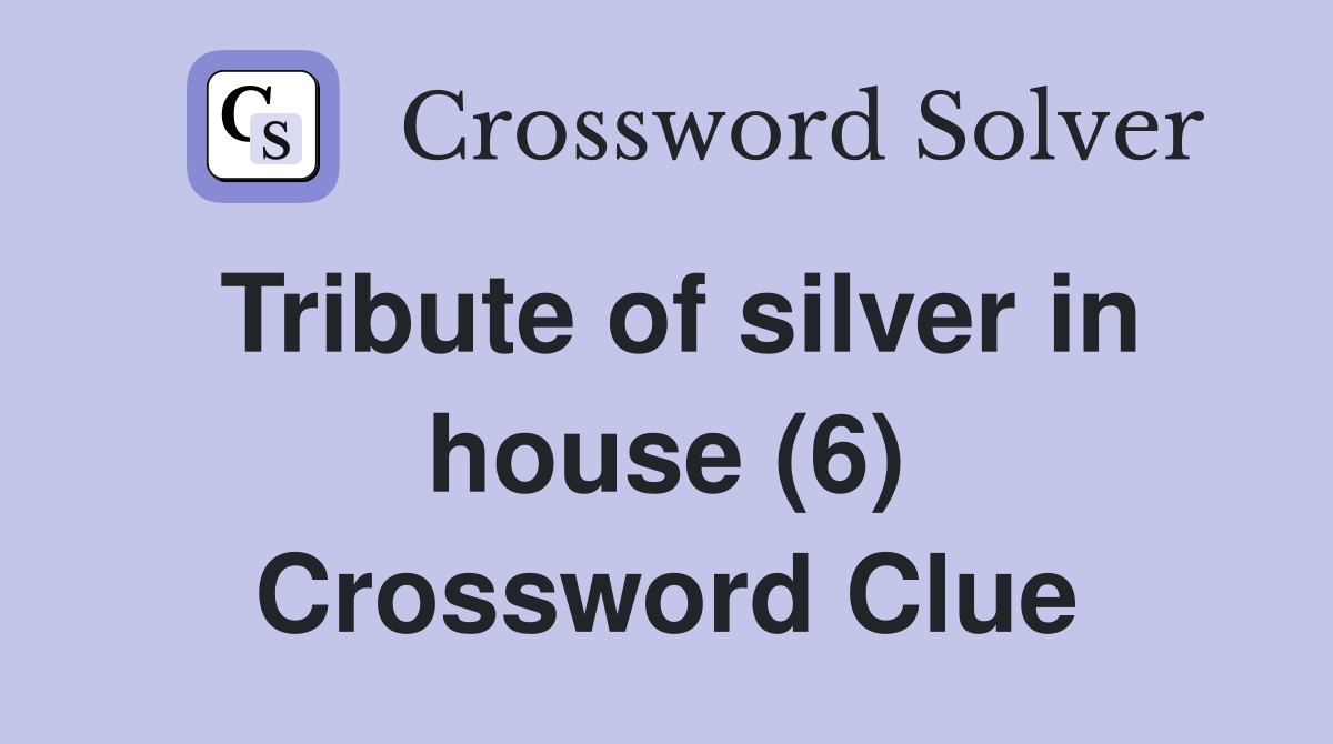 Tribute of silver in house (6) Crossword Clue