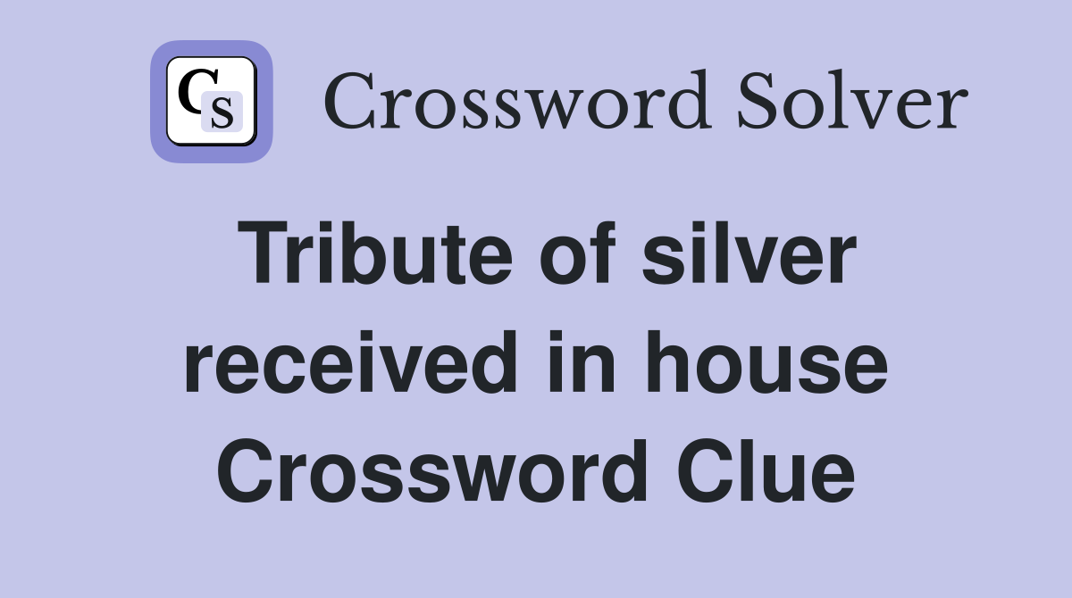 Tribute of silver received in house Crossword Clue