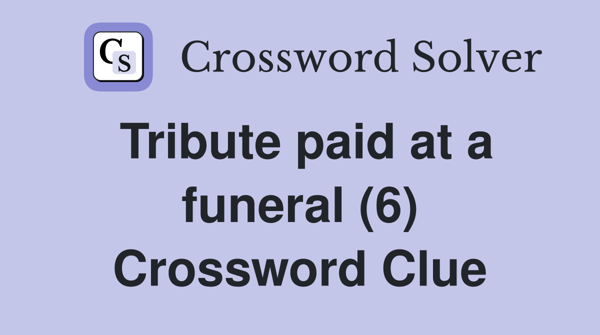 Tribute paid at a funeral (6) Crossword Clue