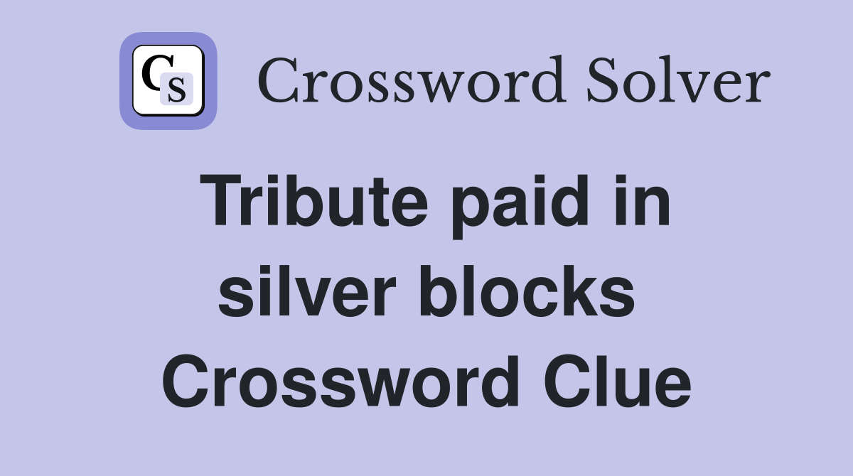 Tribute paid in silver blocks Crossword Clue