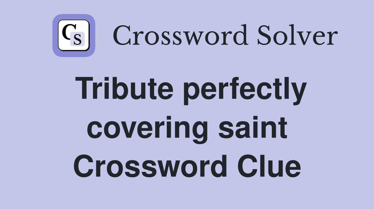 Tribute perfectly covering saint Crossword Clue