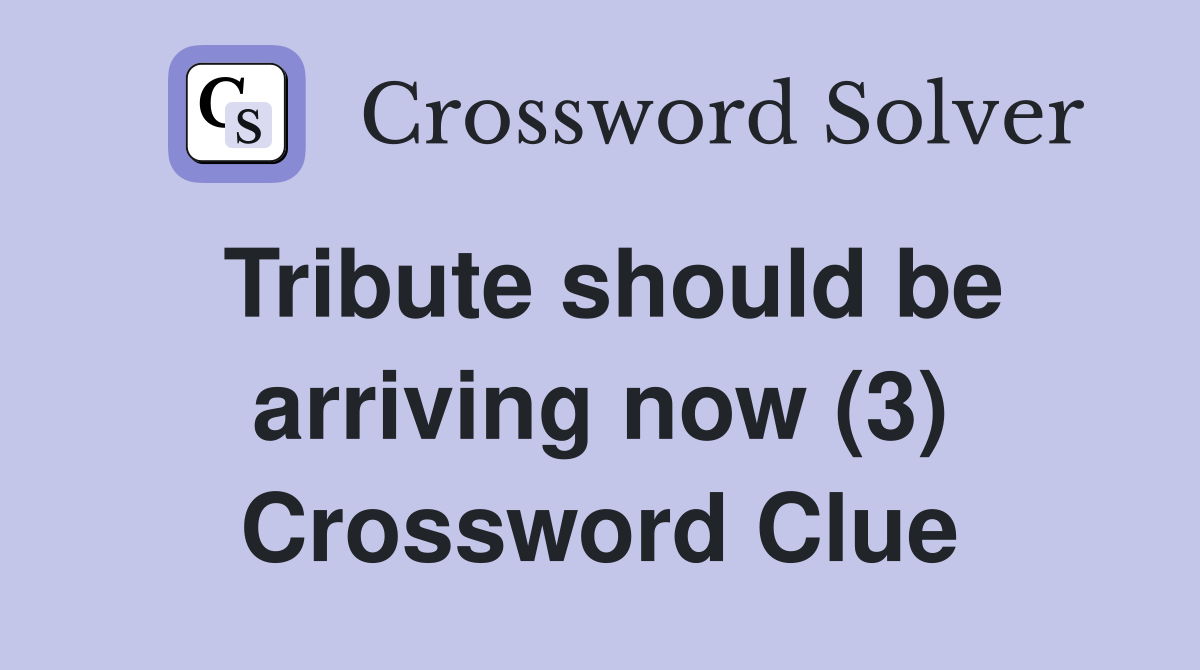 Tribute should be arriving now (3) Crossword Clue