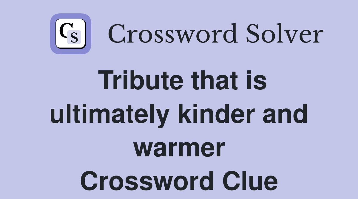Tribute that is ultimately kinder and warmer Crossword Clue