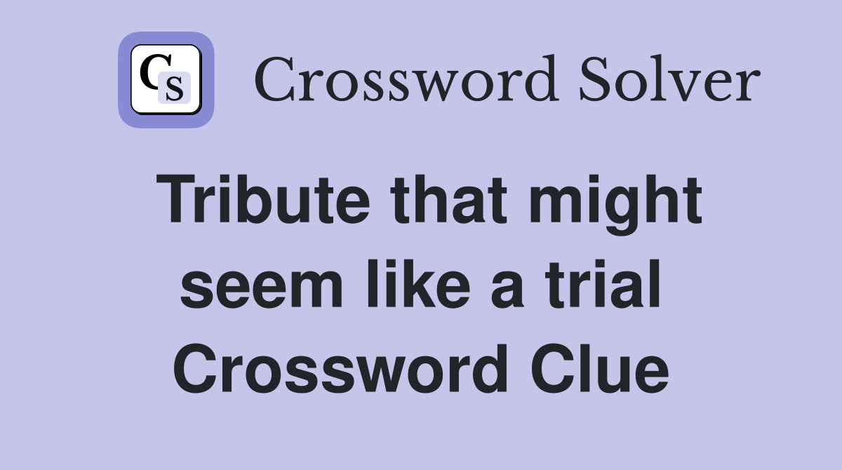 Tribute that might seem like a trial Crossword Clue