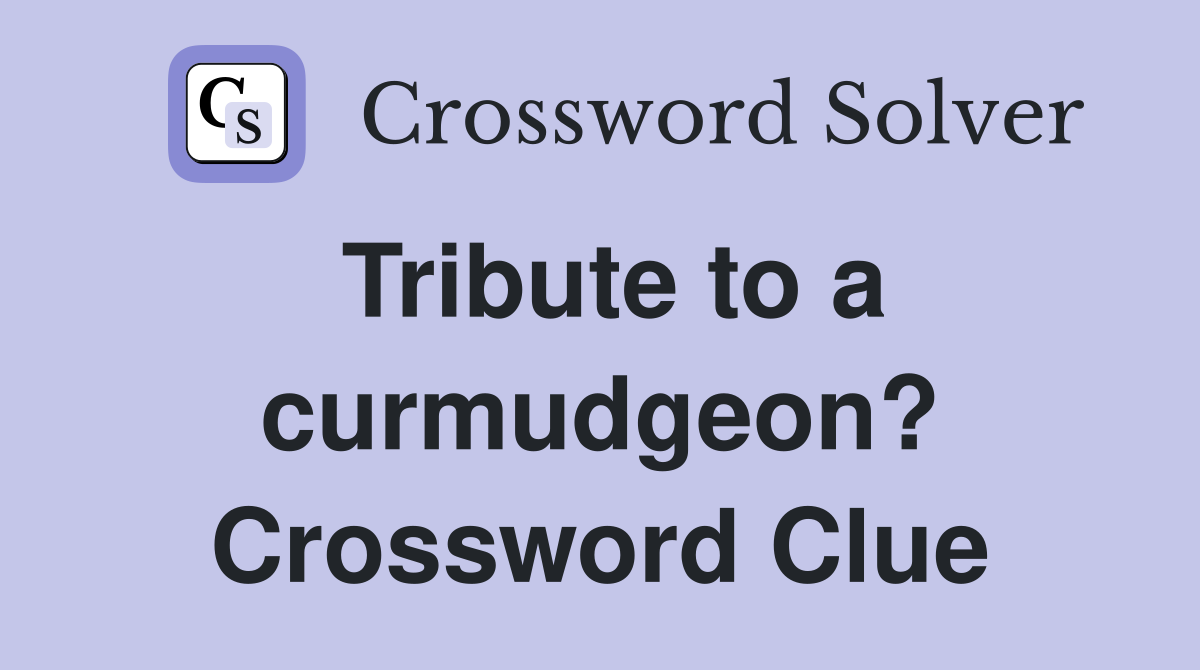 Tribute to a curmudgeon? Crossword Clue
