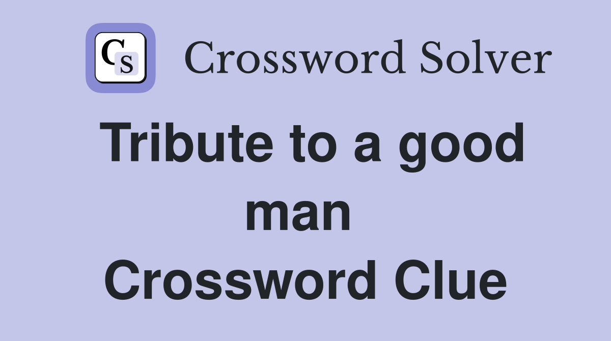 Tribute to a good man  Crossword Clue