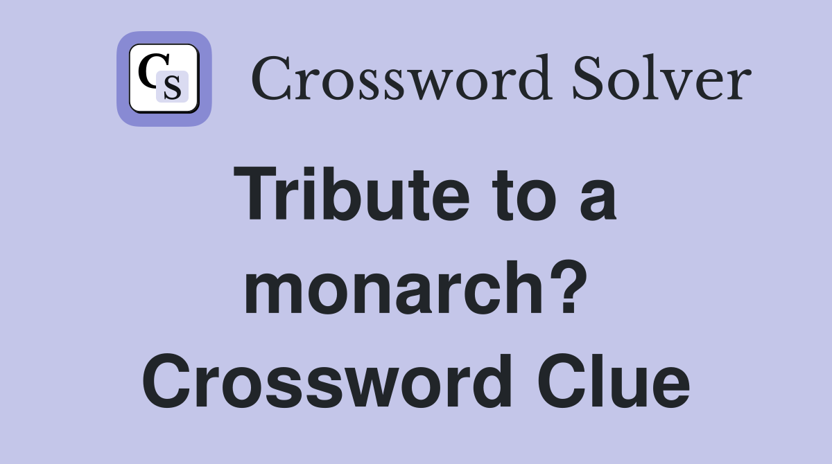 Tribute to a monarch? Crossword Clue