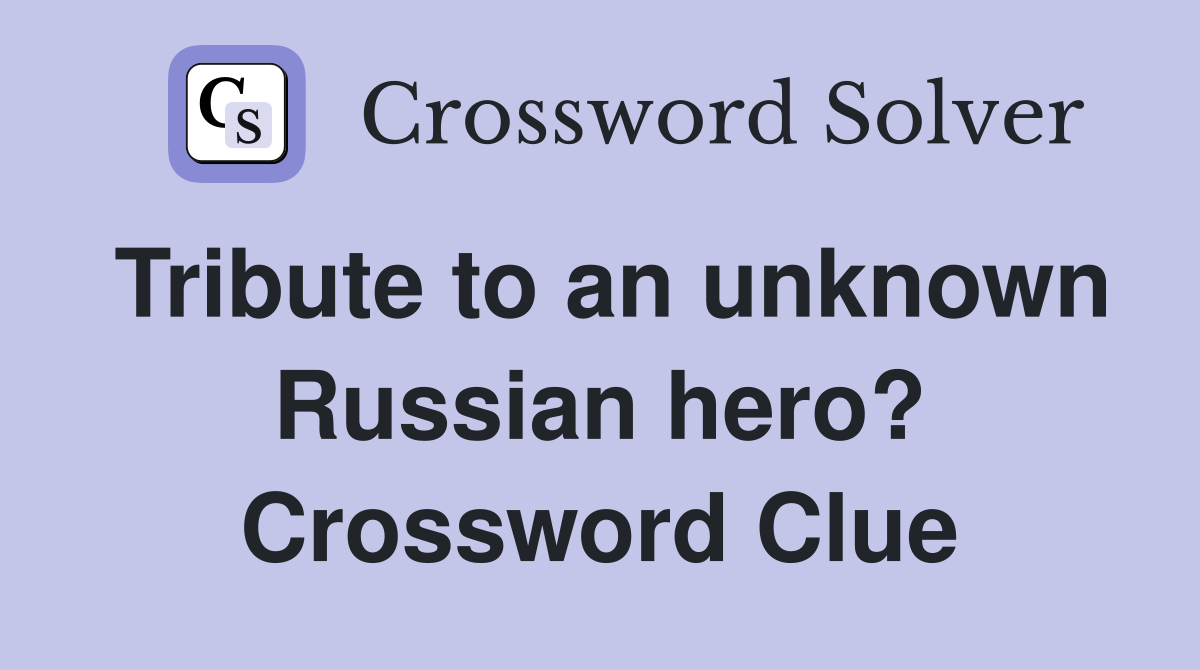 Tribute to an unknown Russian hero? Crossword Clue