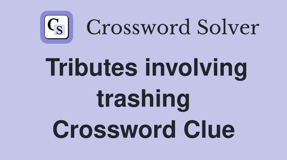 Tributes involving trashing Crossword Clue