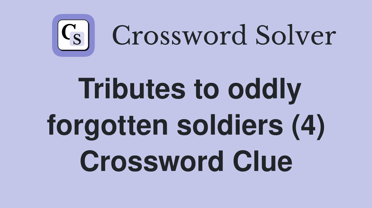 Tributes to oddly forgotten soldiers (4) Crossword Clue