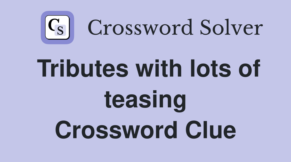 Tributes with lots of teasing Crossword Clue