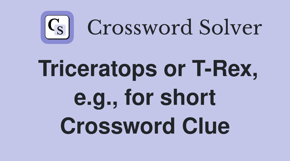 Triceratops or T-Rex, e.g., for short Crossword Clue